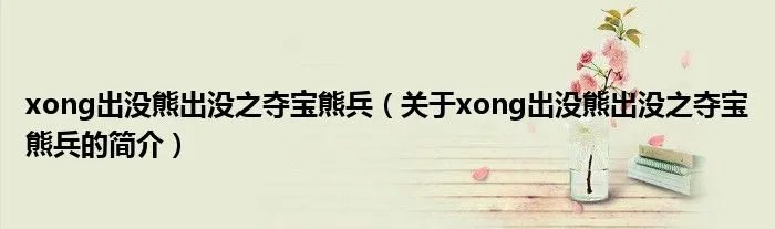 xong出没熊出没之夺宝熊兵（关于xong出没熊出没之夺宝熊兵的简介）
