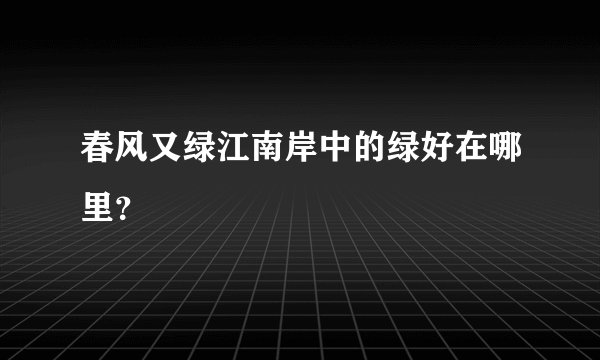 春风又绿江南岸中的绿好在哪里？