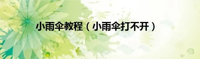 小雨伞教程（小雨伞打不开）