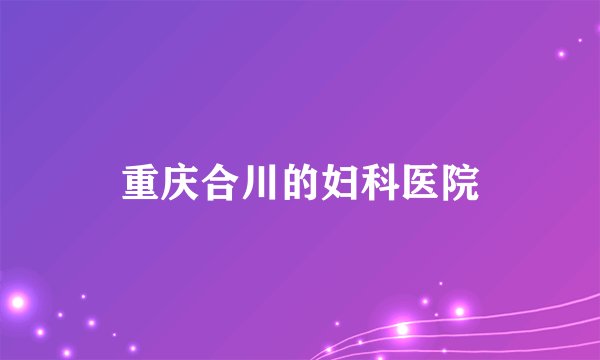 重庆合川的妇科医院