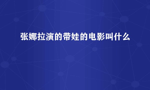 张娜拉演的带娃的电影叫什么