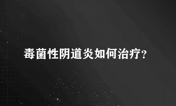 毒菌性阴道炎如何治疗？