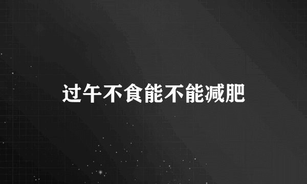 过午不食能不能减肥