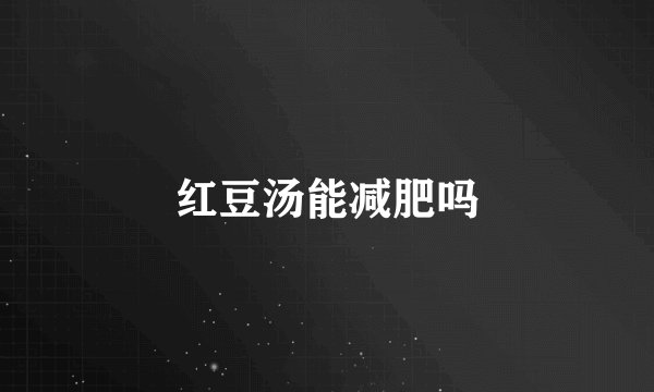 红豆汤能减肥吗