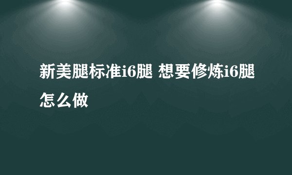 新美腿标准i6腿 想要修炼i6腿怎么做