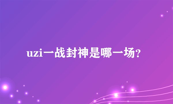 uzi一战封神是哪一场?