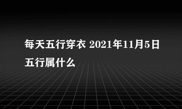 每天五行穿衣 2021年11月5日五行属什么