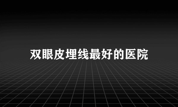 双眼皮埋线最好的医院