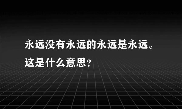 永远没有永远的永远是永远。这是什么意思？