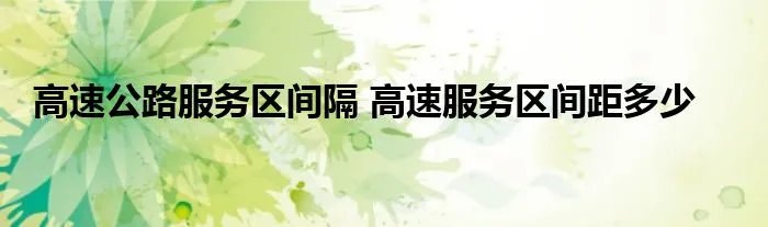 高速公路服务区间隔 高速服务区间距多少