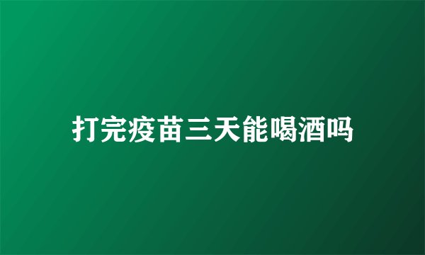 打完疫苗三天能喝酒吗