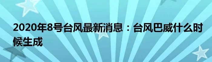 2020年8号台风最新消息：台风巴威什么时候生成