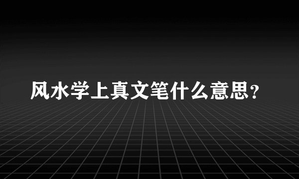 风水学上真文笔什么意思？