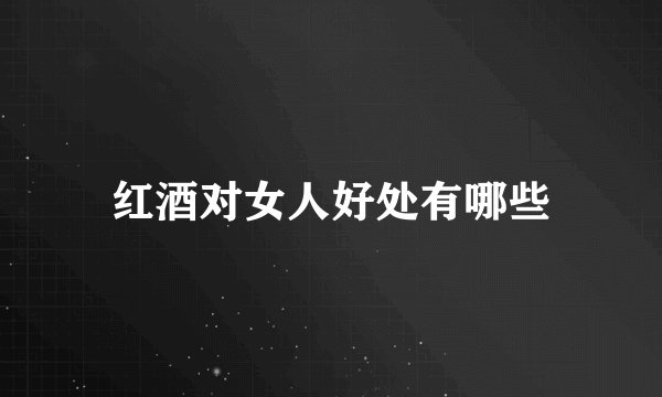 红酒对女人好处有哪些