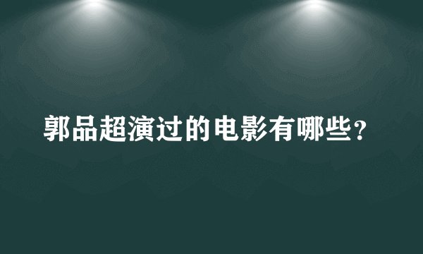 郭品超演过的电影有哪些?