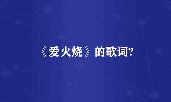 《爱火烧》的歌词?