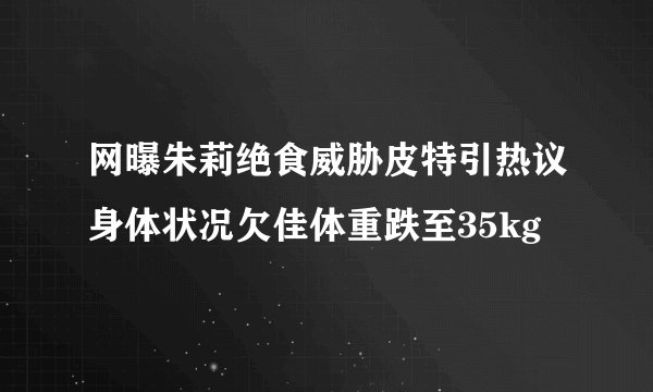 网曝朱莉绝食威胁皮特引热议身体状况欠佳体重跌至35kg