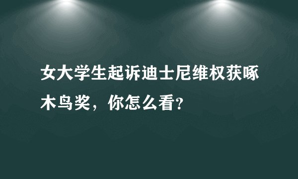 女大学生起诉迪士尼维权获啄木鸟奖，你怎么看？