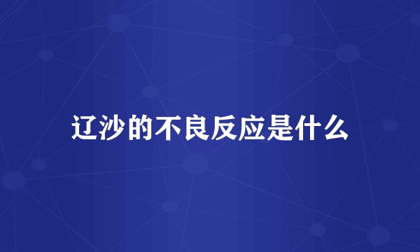辽沙的不良反应是什么