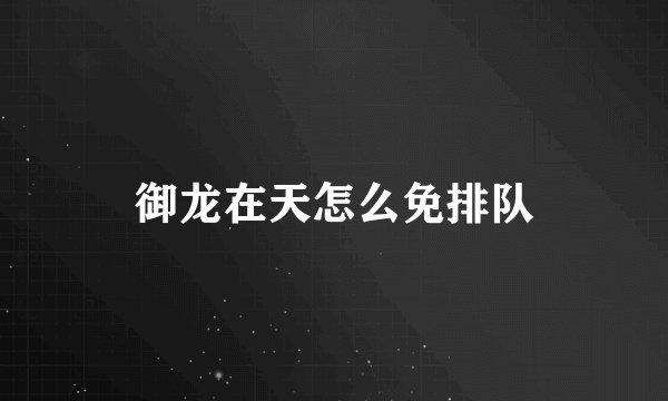 御龙在天怎么免排队