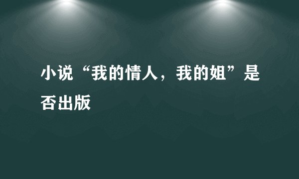 小说“我的情人，我的姐”是否出版