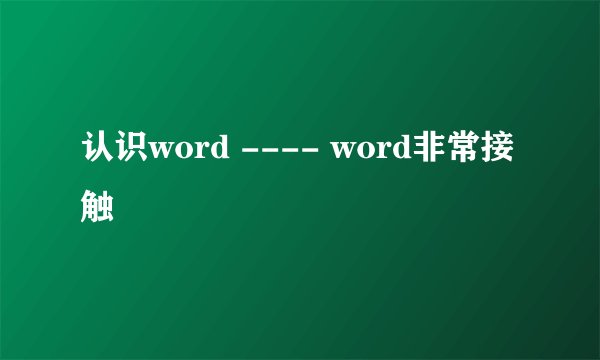 认识word ---- word非常接触