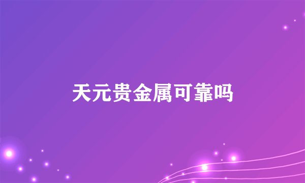 天元贵金属可靠吗