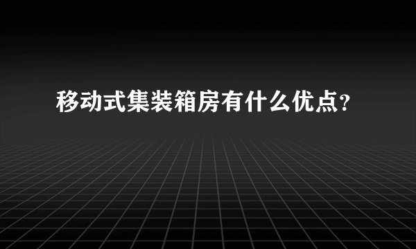 移动式集装箱房有什么优点？