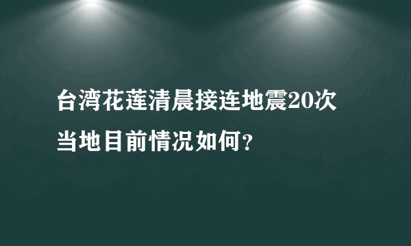 台湾花莲清晨接连地震20次 当地目前情况如何？
