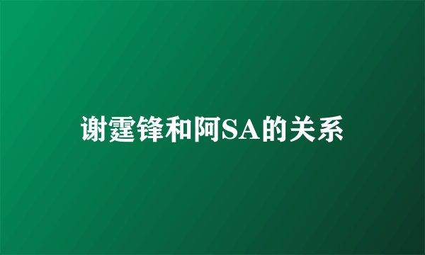 谢霆锋和阿SA的关系