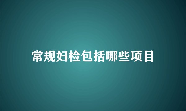 常规妇检包括哪些项目