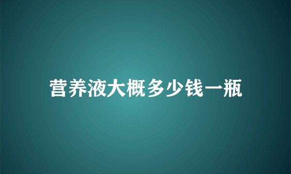 营养液大概多少钱一瓶