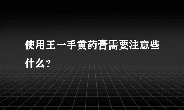 使用王一手黄药膏需要注意些什么?