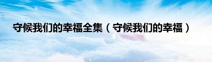 守候我们的幸福全集（守候我们的幸福）