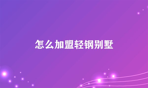 怎么加盟轻钢别墅