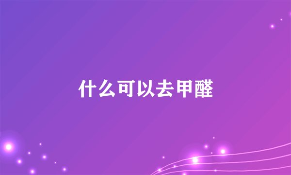 什么可以去甲醛
