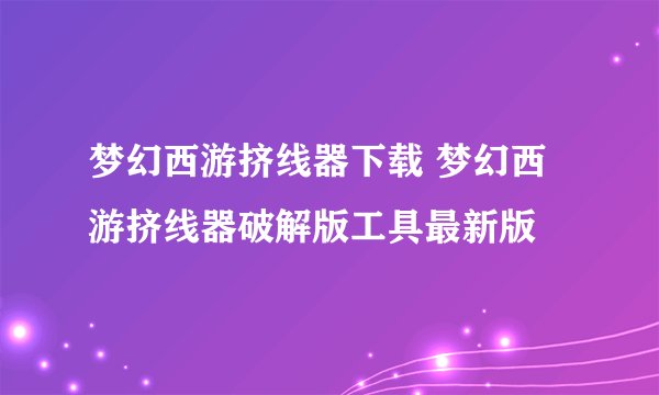 梦幻西游挤线器下载 梦幻西游挤线器破解版工具最新版