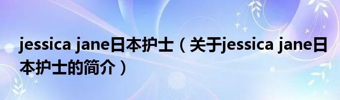 jessica jane日本护士（关于jessica jane日本护士的简介）