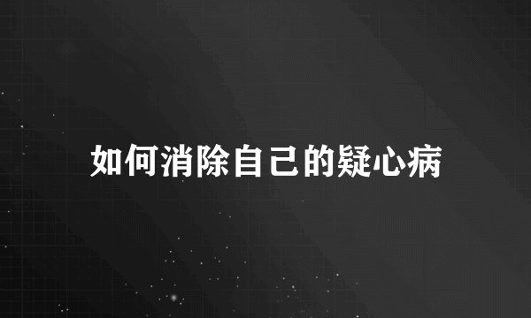 如何消除自己的疑心病