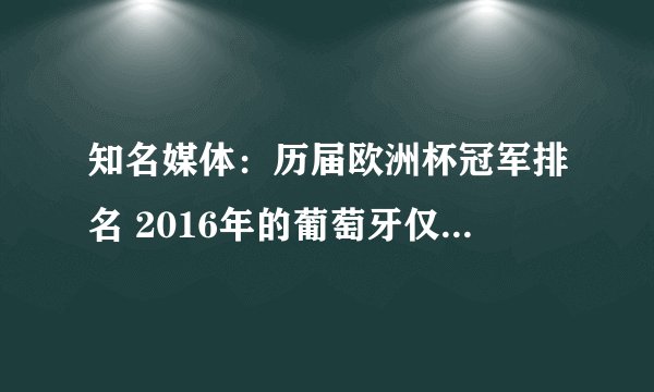 知名媒体:历届欧洲杯冠军排名 2016年的葡萄牙仅列倒数第五