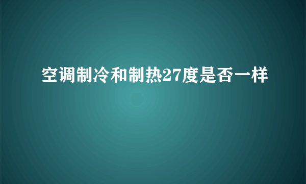 空调制冷和制热27度是否一样