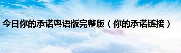 今日你的承诺粤语版完整版（你的承诺链接）