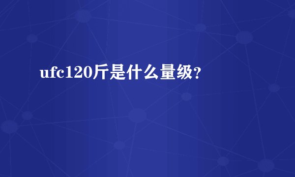 ufc120斤是什么量级？