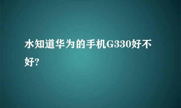 水知道华为的手机G330好不好?