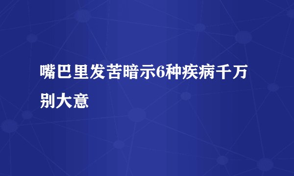 嘴巴里发苦暗示6种疾病千万别大意