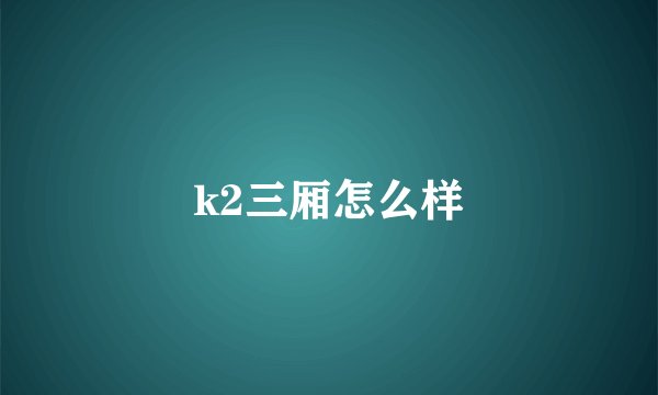 k2三厢怎么样