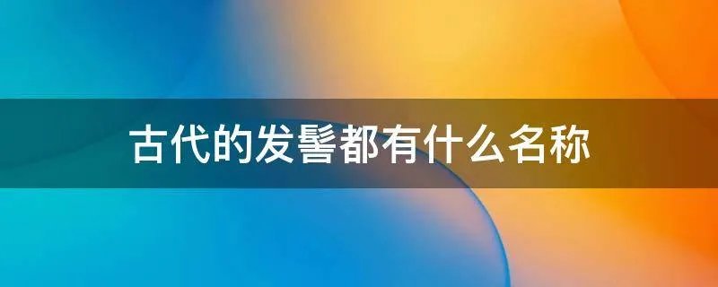 古代的发髻都有什么名称