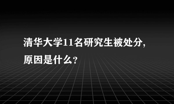 清华大学11名研究生被处分,原因是什么?