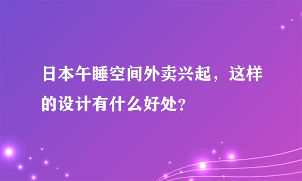 日本午睡空间外卖兴起，这样的设计有什么好处？
