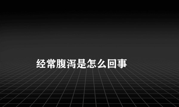 
    经常腹泻是怎么回事
  